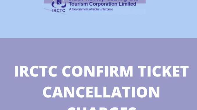 IRCTC Confirm Ticket Cancellation Charges
