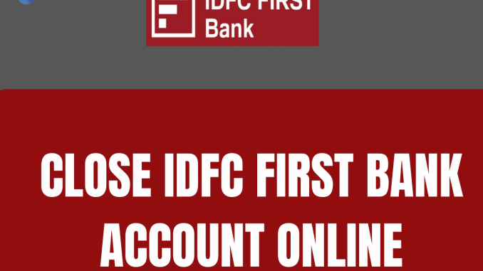 Close IDFC First Bank Account Online